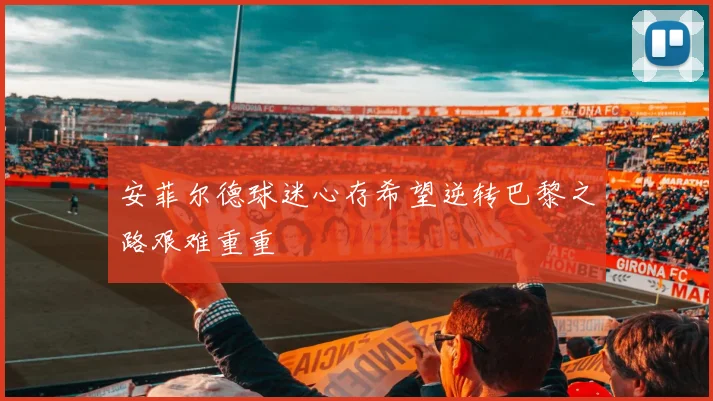 安菲尔德球迷心存希望逆转巴黎之路艰难重重