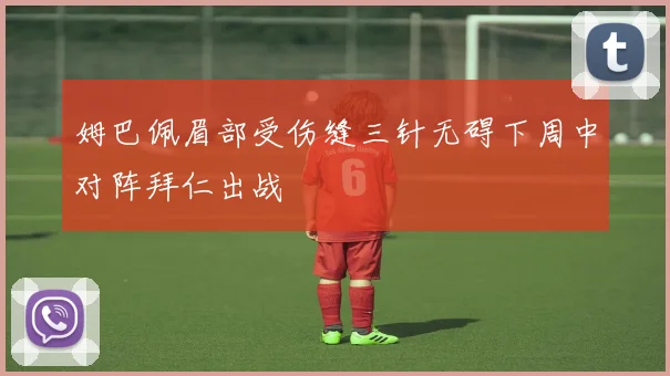 姆巴佩眉部受伤缝三针无碍下周中对阵拜仁出战