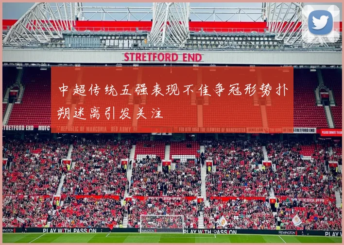 中超传统五强表现不佳争冠形势扑朔迷离引发关注