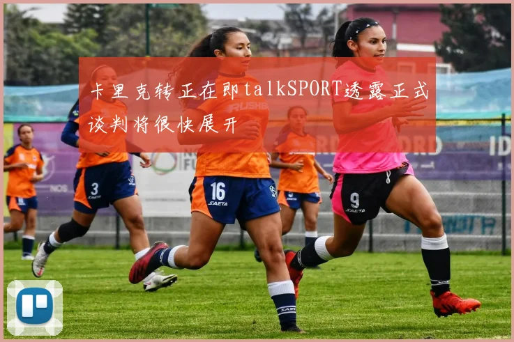 卡里克转正在即talkSPORT透露正式谈判将很快展开