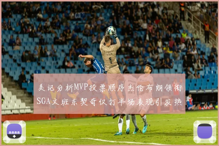 美记分析MVP投票顺序杰伦布朗领衔SGA文班东契奇仅打半场表现引发热议