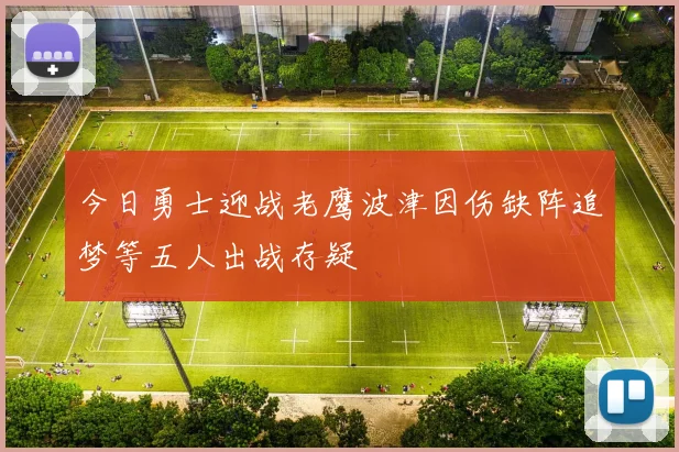 今日勇士迎战老鹰波津因伤缺阵追梦等五人出战存疑