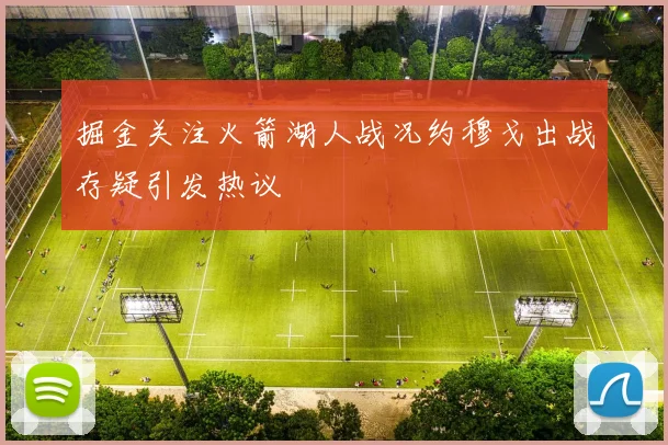 掘金关注火箭湖人战况约穆戈出战存疑引发热议