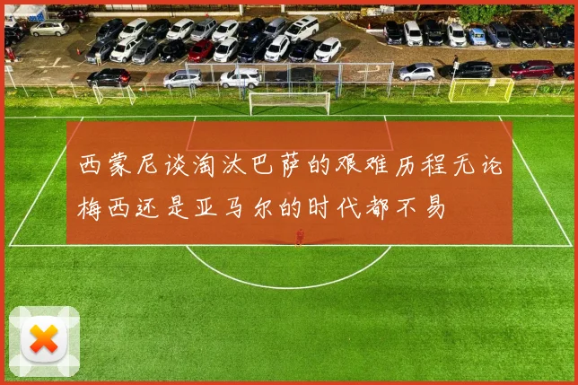 西蒙尼谈淘汰巴萨的艰难历程无论梅西还是亚马尔的时代都不易