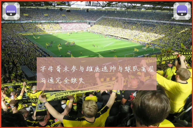 字母哥未参与雄鹿选帅与球队高层沟通完全缺失